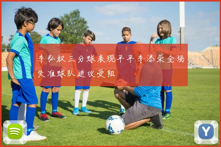李弘权三分球表现平平李添荣全场失准球队进攻受阻