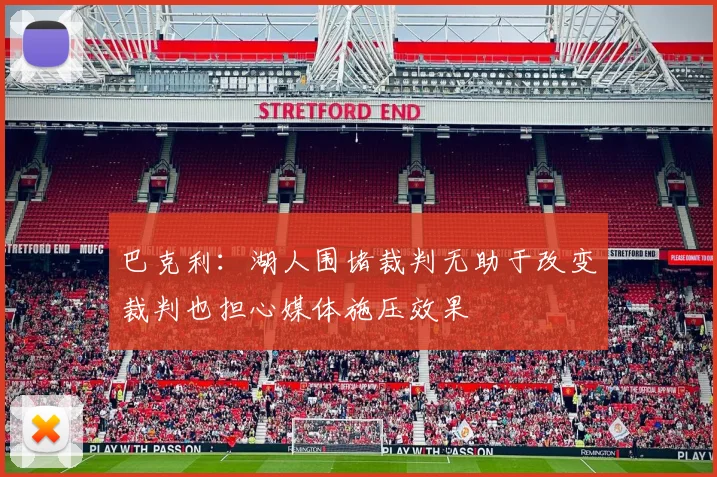 巴克利：湖人围堵裁判无助于改变裁判也担心媒体施压效果