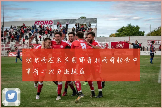 切尔西在米兰前锋普利西奇转会中享有二次分成权益