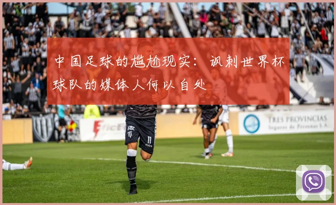 中国足球的尴尬现实：讽刺世界杯球队的媒体人何以自处