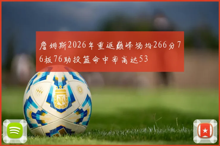 詹姆斯2026年重返巅峰场均266分76板76助投篮命中率高达53