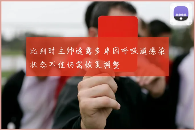 比利时主帅透露多库因呼吸道感染状态不佳仍需恢复调整