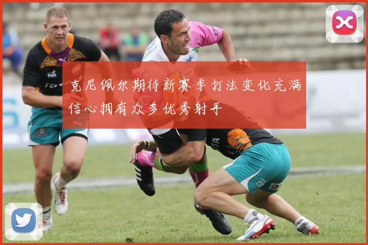 克尼佩尔期待新赛季打法变化充满信心拥有众多优秀射手