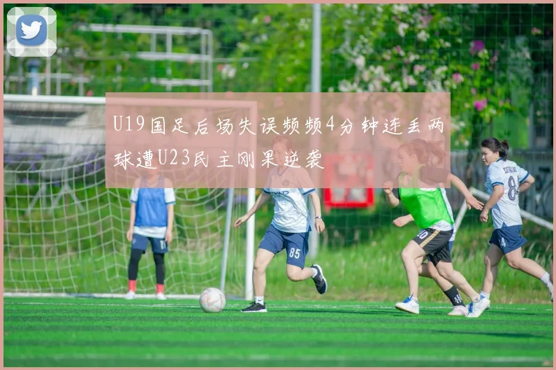 U19国足后场失误频频4分钟连丢两球遭U23民主刚果逆袭