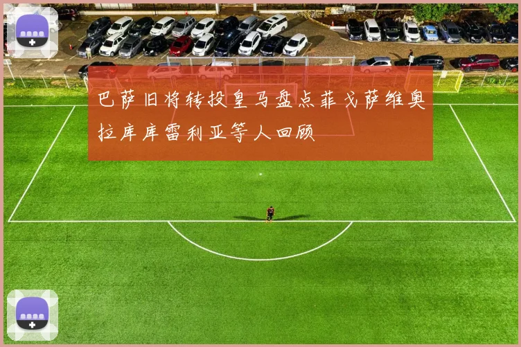 巴萨旧将转投皇马盘点菲戈萨维奥拉库库雷利亚等人回顾
