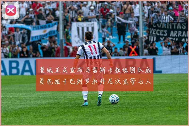 曼城正式宣布马雷斯卡教练团队成员包括卡巴列罗和丹尼沃克等七人加入
